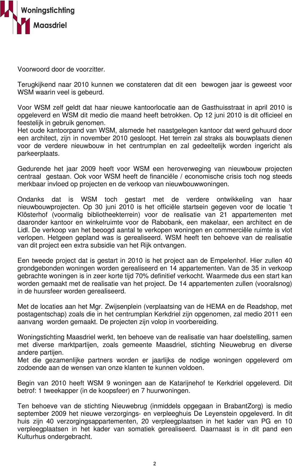 Op 12 juni 2010 is dit officieel en feestelijk in gebruik genomen. Het oude kantoorpand van WSM, alsmede het naastgelegen kantoor dat werd gehuurd door een architect, zijn in november 2010 gesloopt.