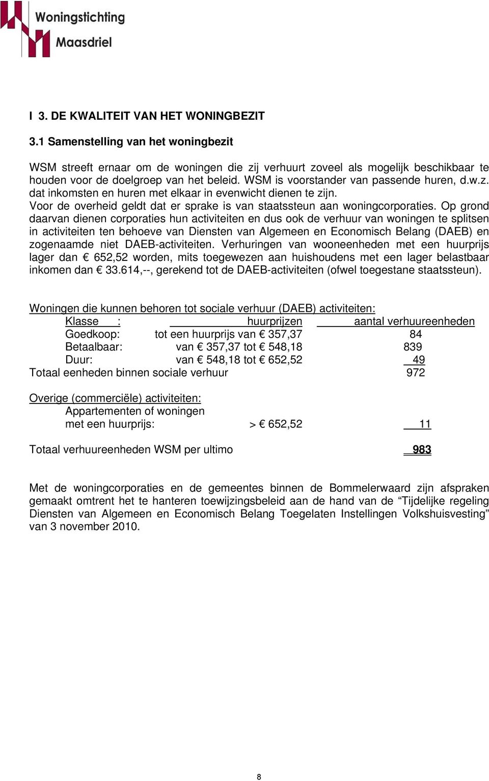 WSM is voorstander van passende huren, d.w.z. dat inkomsten en huren met elkaar in evenwicht dienen te zijn. Voor de overheid geldt dat er sprake is van staatssteun aan woningcorporaties.