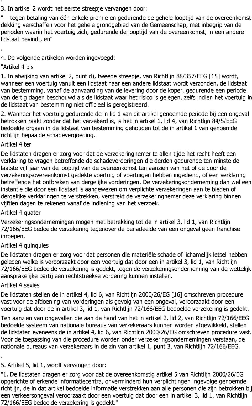 "Artikel 4 bis 1 In afwijking van artikel 2, punt d), tweede streepje, van Richtlijn 88/357/EEG [15] wordt, wanneer een voertuig vanuit een lidstaat naar een andere lidstaat wordt verzonden, de