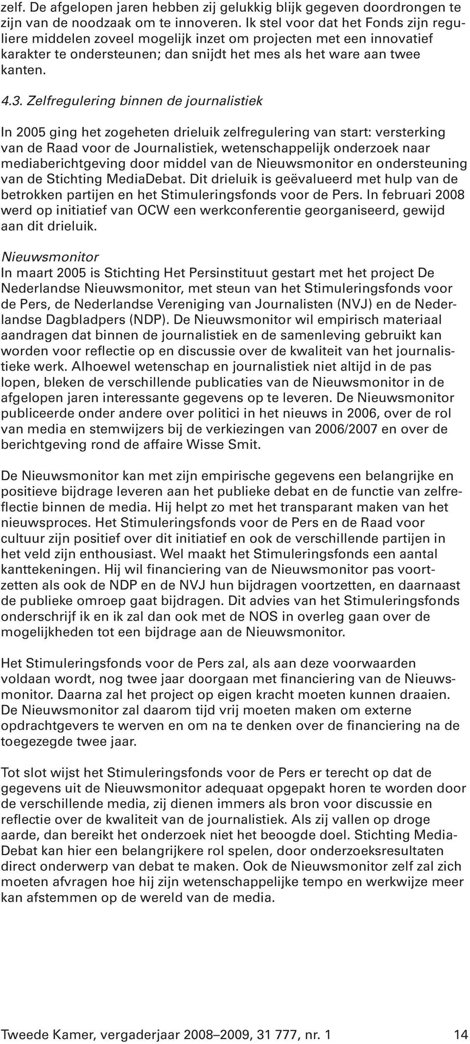 Zelfregulering binnen de journalistiek In 2005 ging het zogeheten drieluik zelfregulering van start: versterking van de Raad voor de Journalistiek, wetenschappelijk onderzoek naar mediaberichtgeving