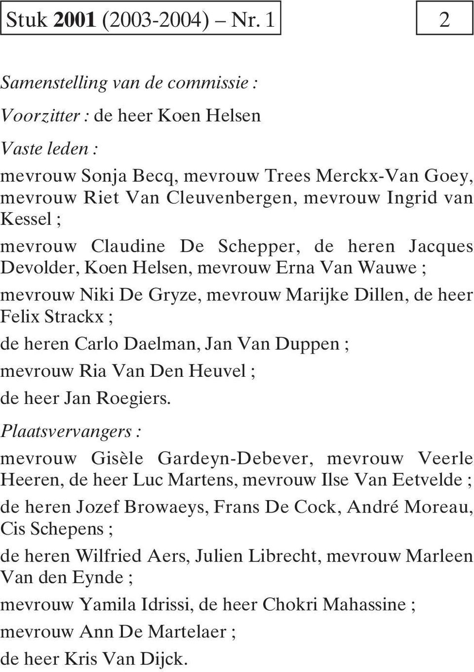 mevrouw Claudine De Schepper, de heren Jacques Devolder, Koen Helsen, mevrouw Erna Van Wauwe ; mevrouw Niki De Gryze, mevrouw Marijke Dillen, de heer Felix Strackx ; de heren Carlo Daelman, Jan Van