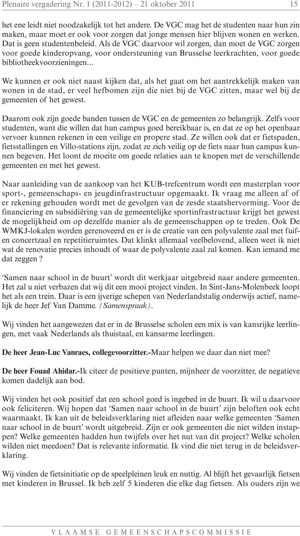 Als de VGC daarvoor wil zorgen, dan moet de VGC zorgen voor goede kinderopvang, voor ondersteuning van Brusselse leerkrachten, voor goede bibliotheekvoorzieningen.