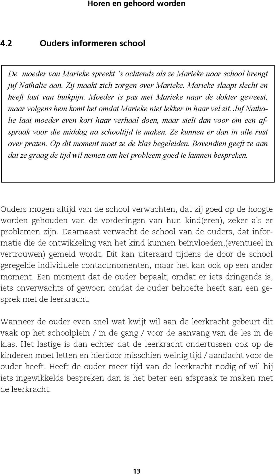 Juf Nathalie laat moeder even kort haar verhaal doen, maar stelt dan voor om een afspraak voor die middag na schooltijd te maken. Ze kunnen er dan in alle rust over praten.