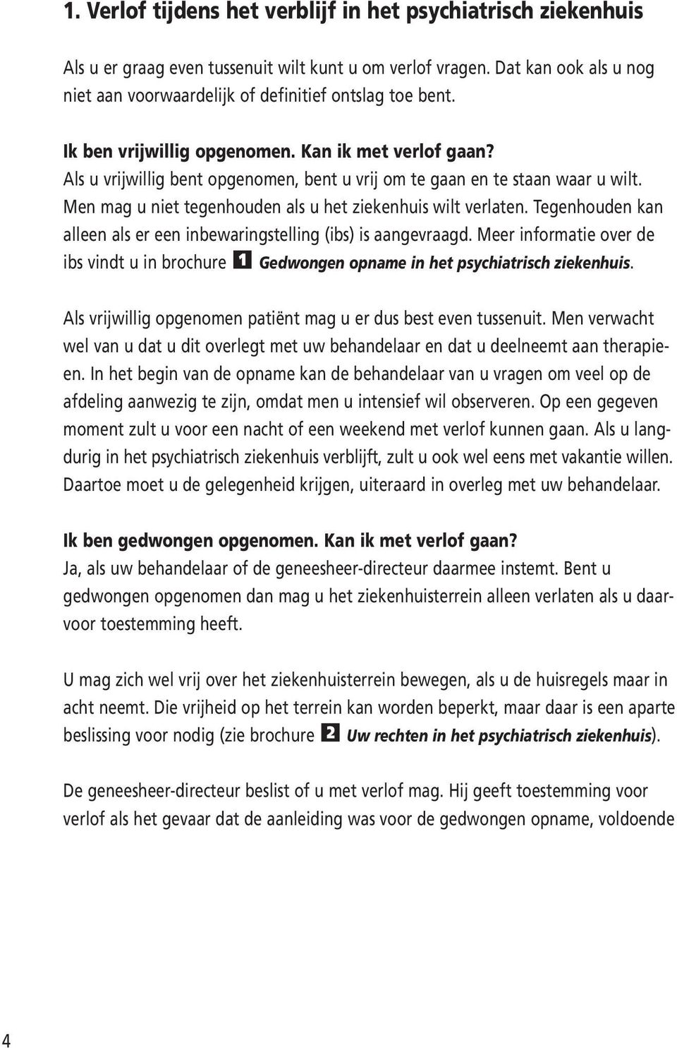 Tegenhouden kan alleen als er een inbewaringstelling (ibs) is aangevraagd. Meer informatie over de ibs vindt u in brochure 1 Gedwongen opname in het psychiatrisch ziekenhuis.