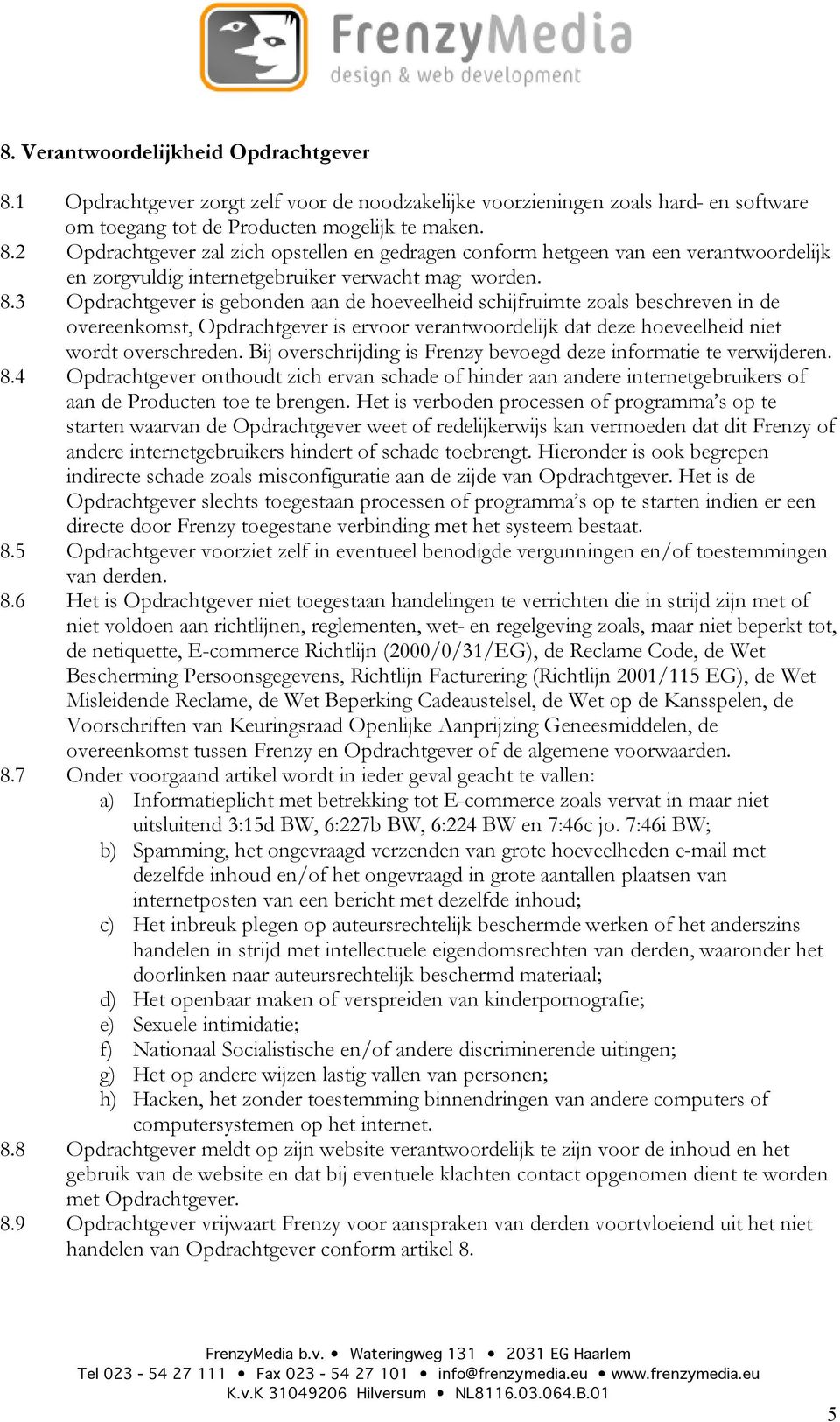 Bij overschrijding is Frenzy bevoegd deze informatie te verwijderen. 8.4 Opdrachtgever onthoudt zich ervan schade of hinder aan andere internetgebruikers of aan de Producten toe te brengen.