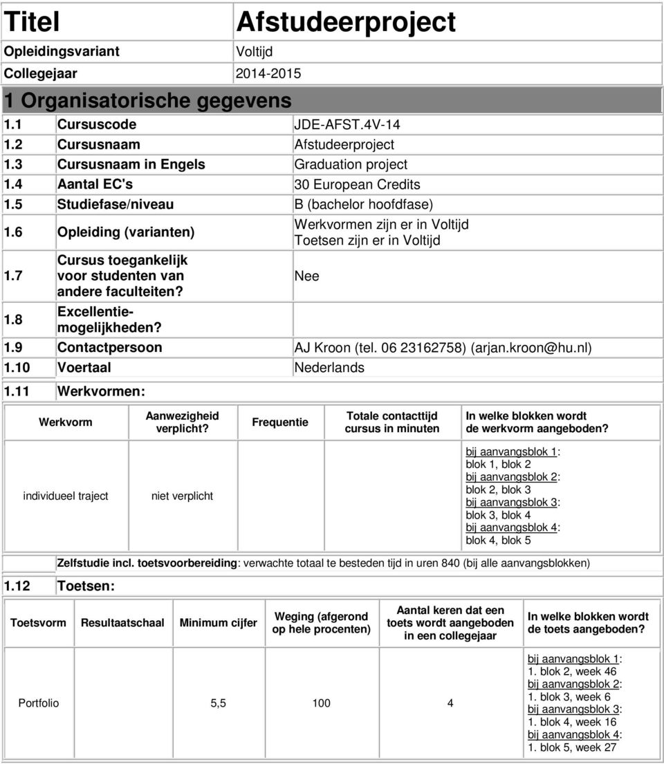 6 Opleiding (varianten) Werkvormen zijn er in Voltijd Toetsen zijn er in Voltijd 1.7 Cursus toegankelijk voor studenten van Nee andere faculteiten? 1.8 Excellentiemogelijkheden? 1.9 Contactpersoon AJ Kroon (tel.