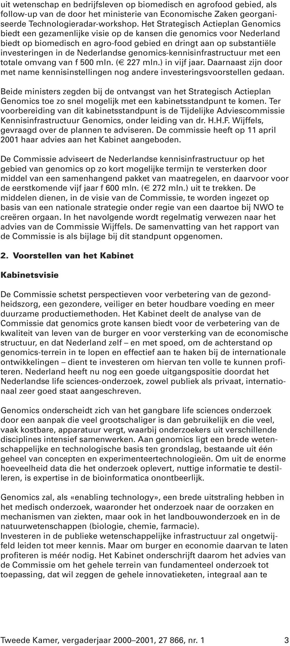 Nederlandse genomics-kennisinfrastructuur met een totale omvang van f 500 mln. ( 227 mln.) in vijf jaar. Daarnaast zijn door met name kennisinstellingen nog andere investeringsvoorstellen gedaan.