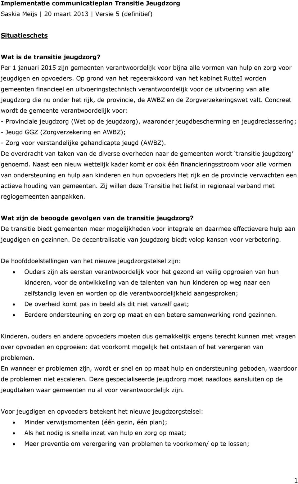 Op grond van het regeerakkoord van het kabinet RutteI worden gemeenten financieel en uitvoeringstechnisch verantwoordelijk voor de uitvoering van alle jeugdzorg die nu onder het rijk, de provincie,