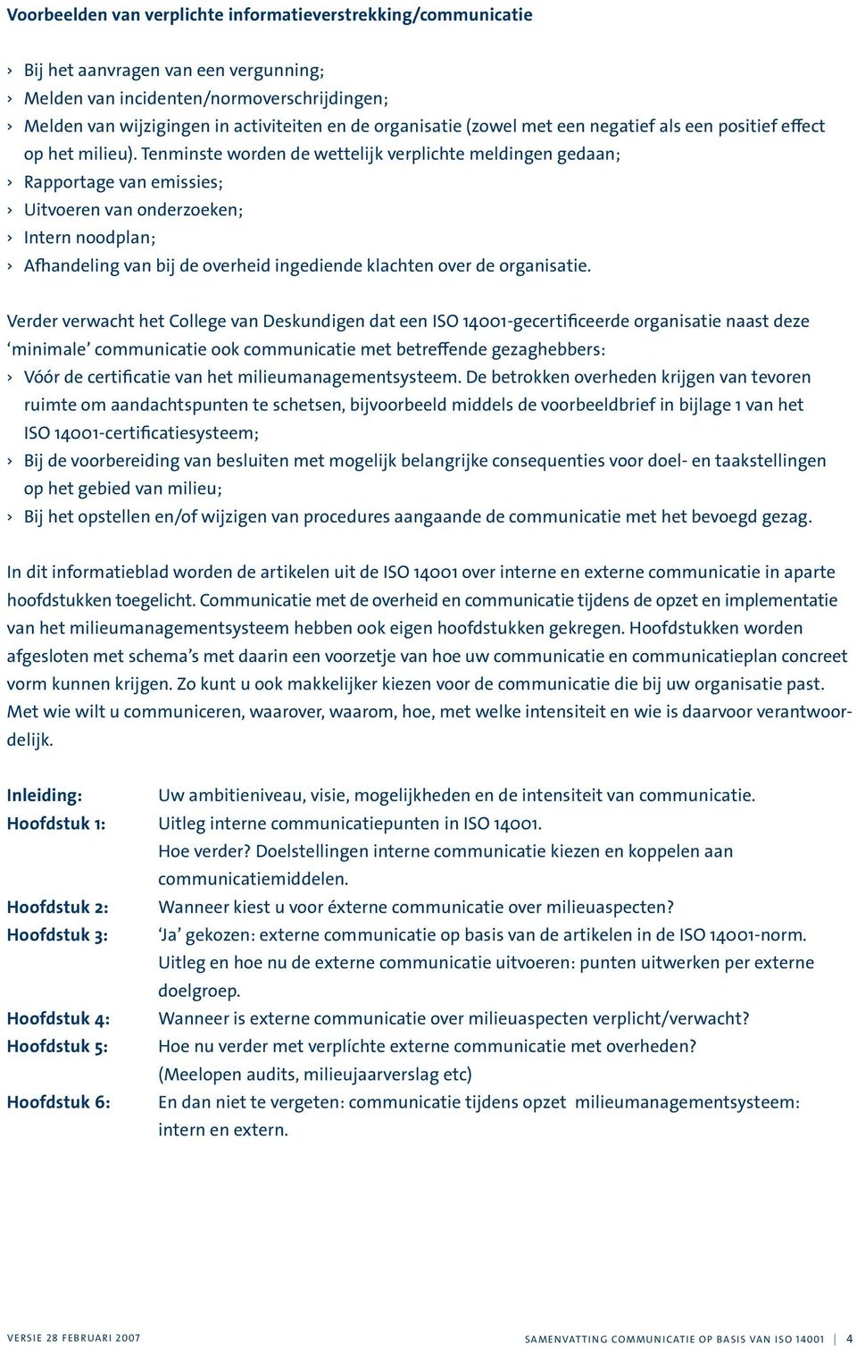 Tenminste worden de wettelijk verplichte meldingen gedaan; > Rapportage van emissies; > Uitvoeren van onderzoeken; > Intern noodplan; > Afhandeling van bij de overheid ingediende klachten over de