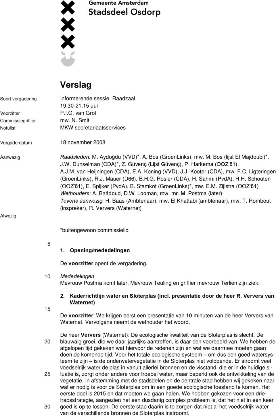 F.C. Ligteringen (GroenLinks), R.J. Mauer (D66), B.H.G. Rosier (CDA), H. Sahmi (PvdA), H.H. Schouten (OOZ 81), E. Spijker (PvdA), B. Stamkot (GroenLinks)*, mw. E.M. Zijlstra (OOZ 81) Wethouders: A.