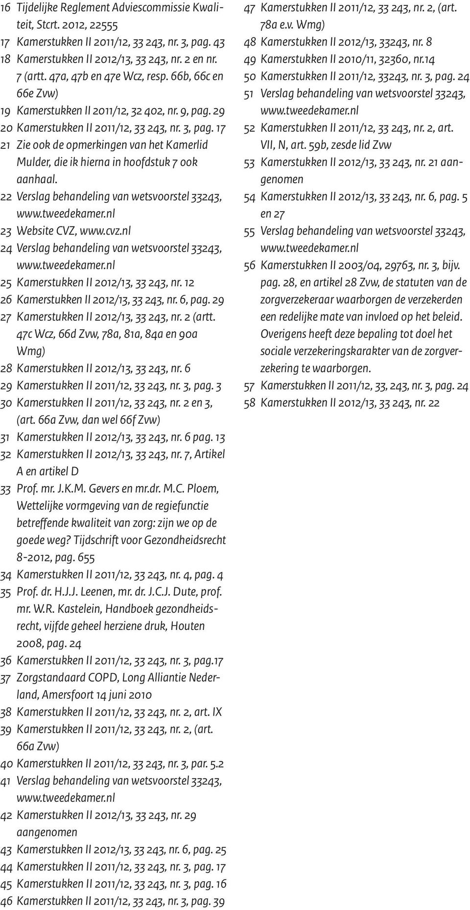 17 21 Zie ook de opmerkingen van het Kamerlid Mulder, die ik hierna in hoofdstuk 7 ook aanhaal. 22 Verslag behandeling van wetsvoorstel 33243, 23 Website CVZ, www.cvz.