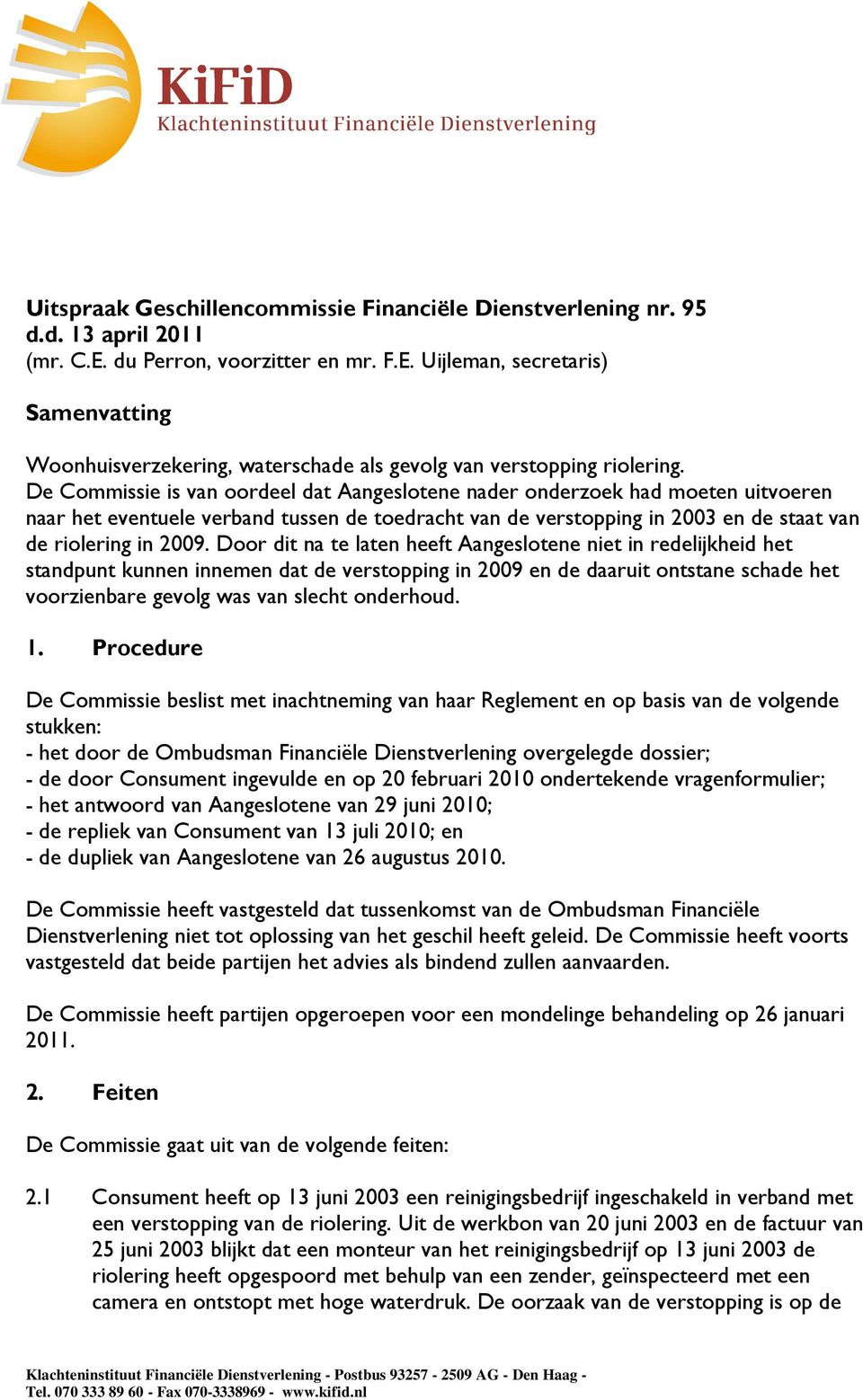 Door dit na te laten heeft Aangeslotene niet in redelijkheid het standpunt kunnen innemen dat de verstopping in 2009 en de daaruit ontstane schade het voorzienbare gevolg was van slecht onderhoud. 1.