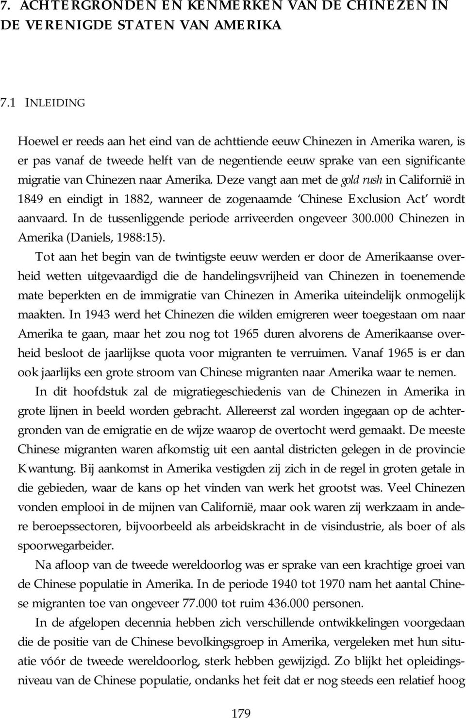 naar Amerika. Deze vangt aan met de gold rush in Californië in 1849 en eindigt in 1882, wanneer de zogenaamde Chinese Exclusion Act wordt aanvaard.