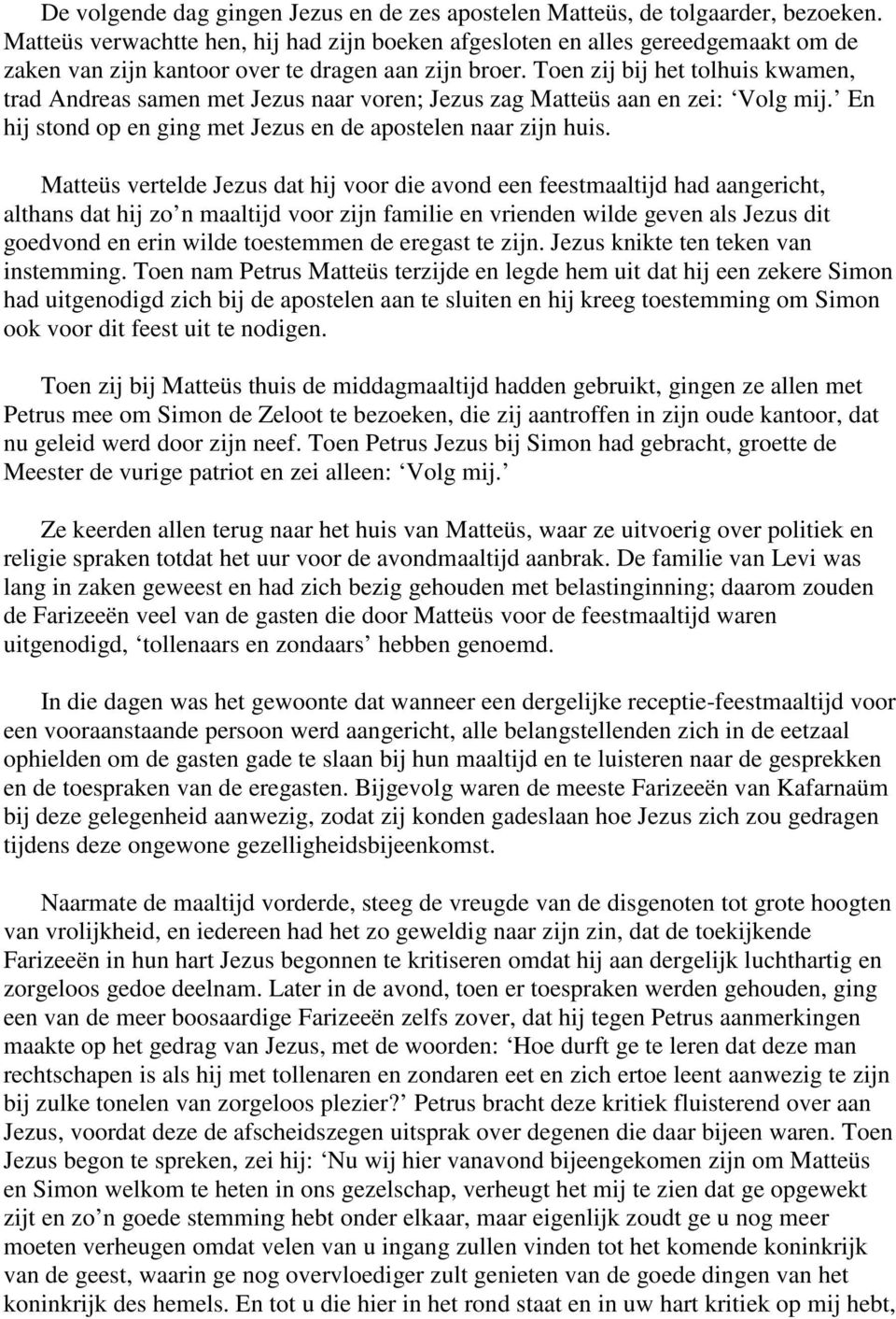 Toen zij bij het tolhuis kwamen, trad Andreas samen met Jezus naar voren; Jezus zag Matteüs aan en zei: Volg mij. En hij stond op en ging met Jezus en de apostelen naar zijn huis.