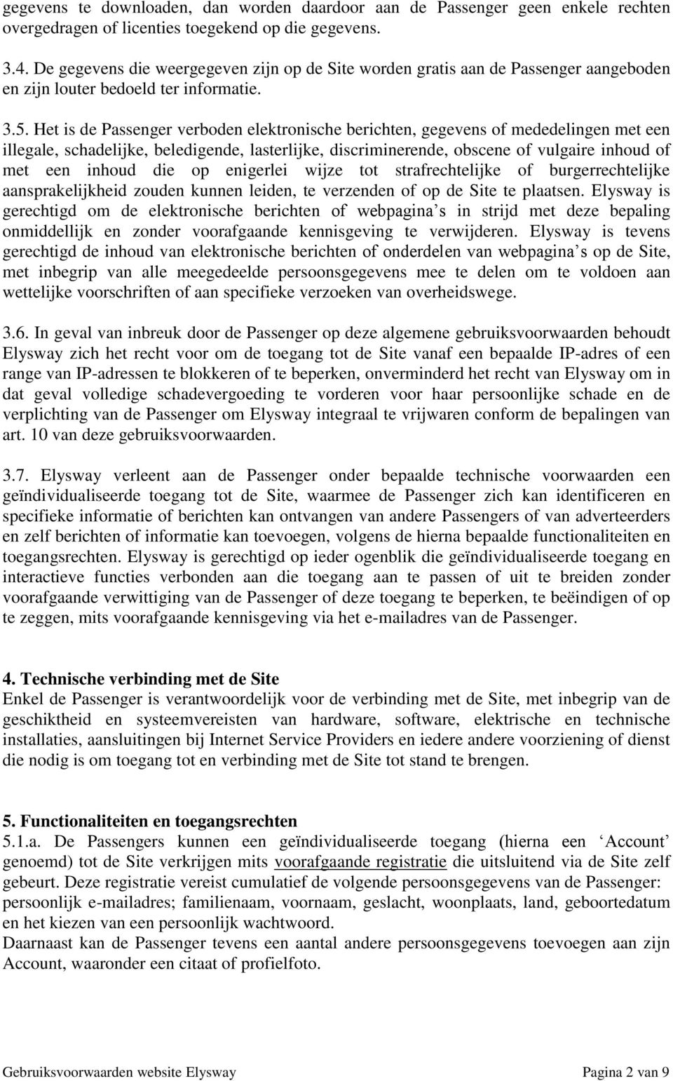 Het is de Passenger verboden elektronische berichten, gegevens of mededelingen met een illegale, schadelijke, beledigende, lasterlijke, discriminerende, obscene of vulgaire inhoud of met een inhoud