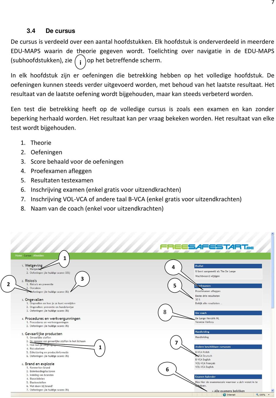 De oefeningen kunnen steeds verder uitgevoerd worden, met behoud van het laatste resultaat. Het resultaat van de laatste oefening wordt bijgehouden, maar kan steeds verbeterd worden.