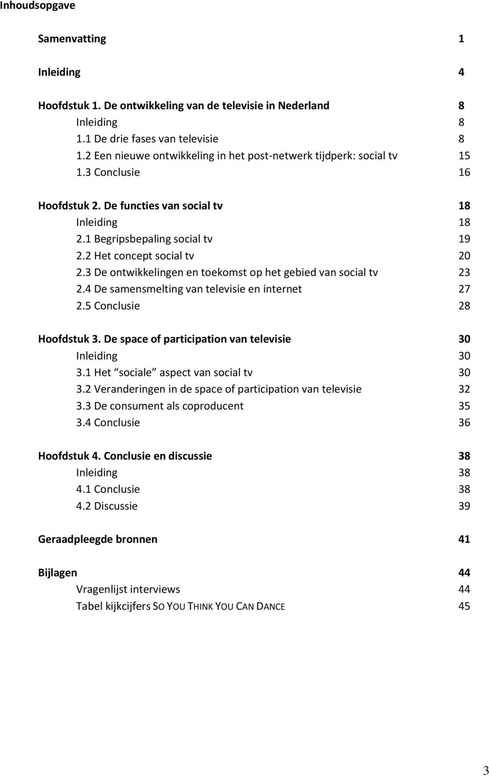 2 Het concept social tv 20 2.3 De ontwikkelingen en toekomst op het gebied van social tv 23 2.4 De samensmelting van televisie en internet 27 2.5 Conclusie 28 Hoofdstuk 3.