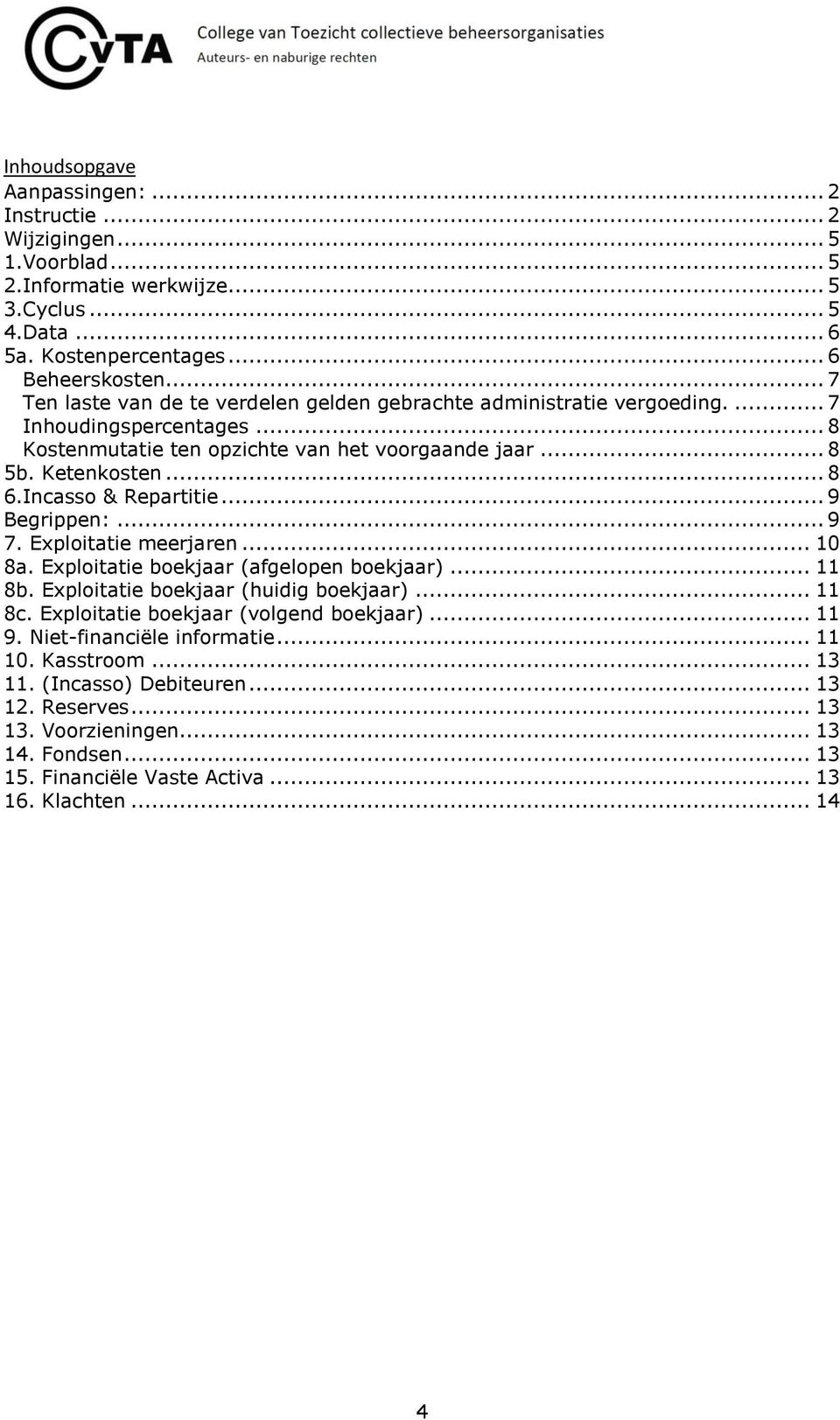 Incasso & Repartitie... 9 Begrippen:... 9 7. Exploitatie meerjaren... 10 8a. Exploitatie boekjaar (afgelopen boekjaar)... 11 8b. Exploitatie boekjaar (huidig boekjaar)... 11 8c.