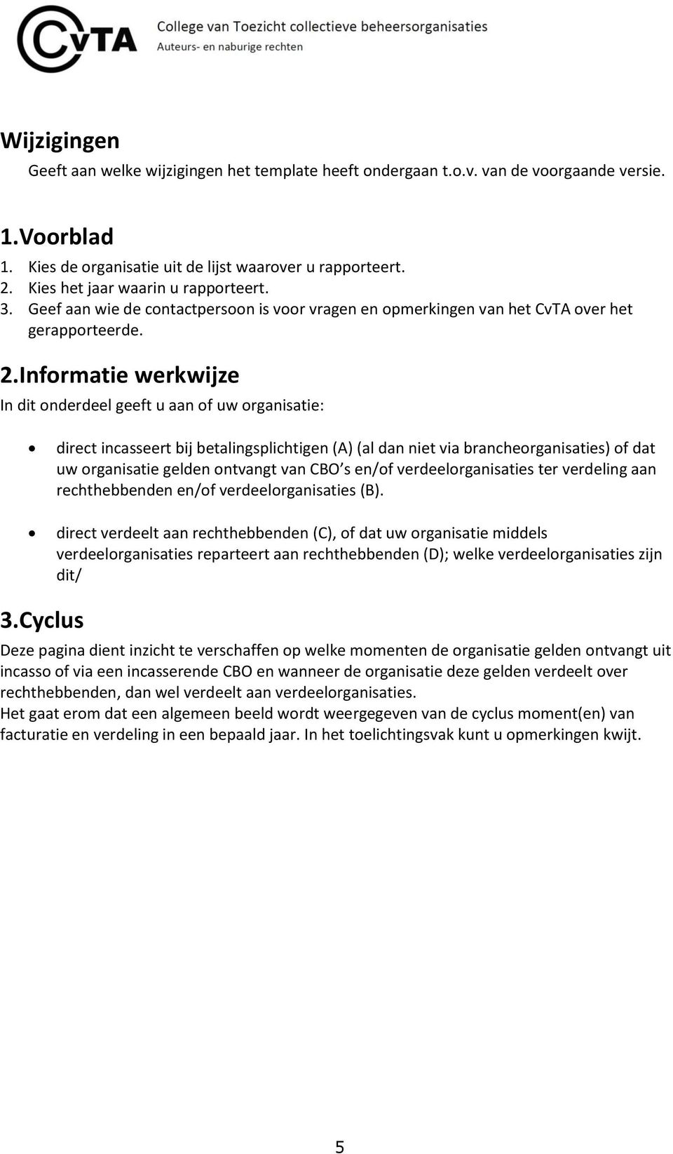 Informatie werkwijze In dit onderdeel geeft u aan of uw organisatie: direct incasseert bij betalingsplichtigen (A) (al dan niet via brancheorganisaties) of dat uw organisatie gelden ontvangt van CBO