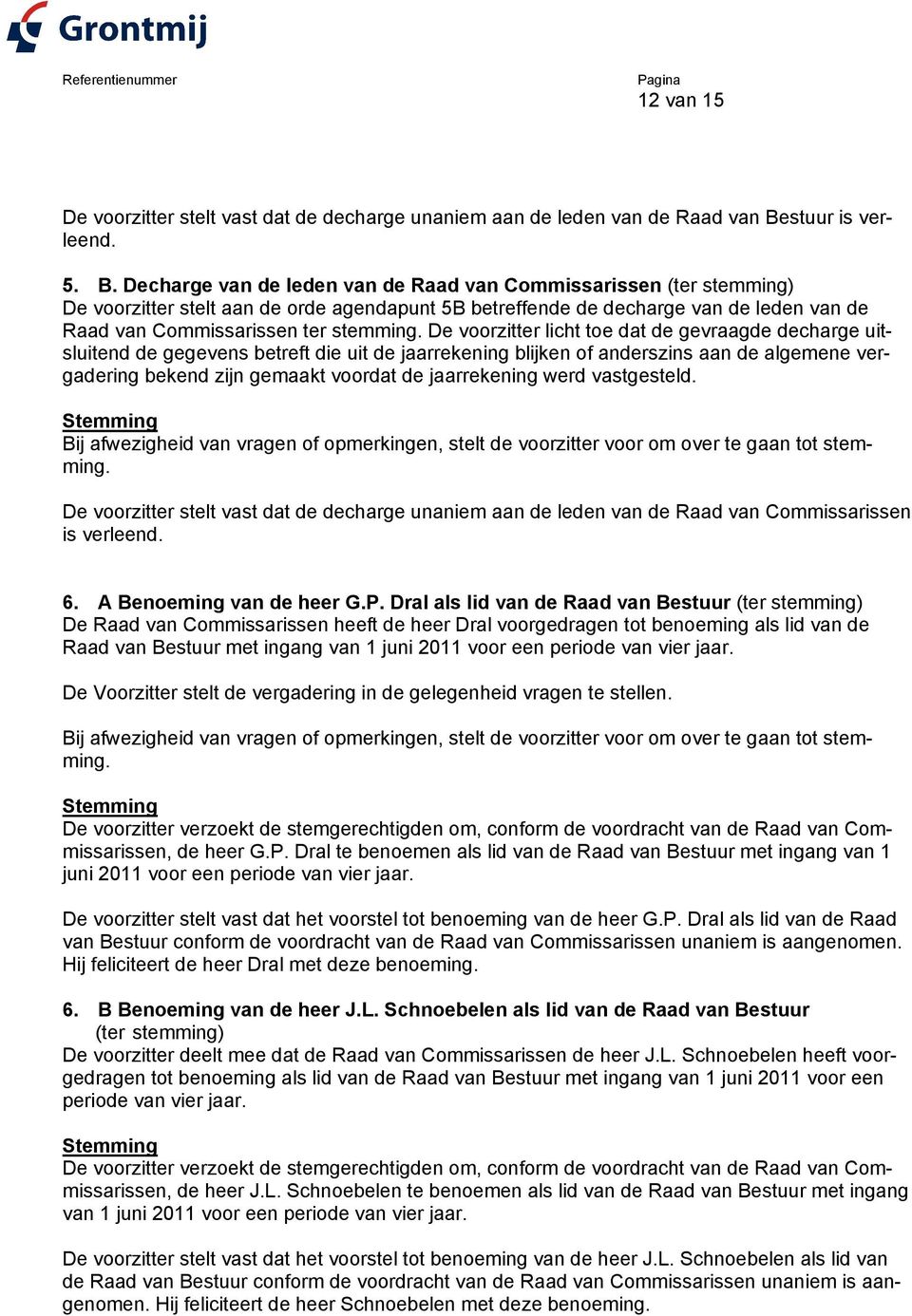 Decharge van de leden van de Raad van Commissarissen (ter stemming) De voorzitter stelt aan de orde agendapunt 5B betreffende de decharge van de leden van de Raad van Commissarissen ter stemming.