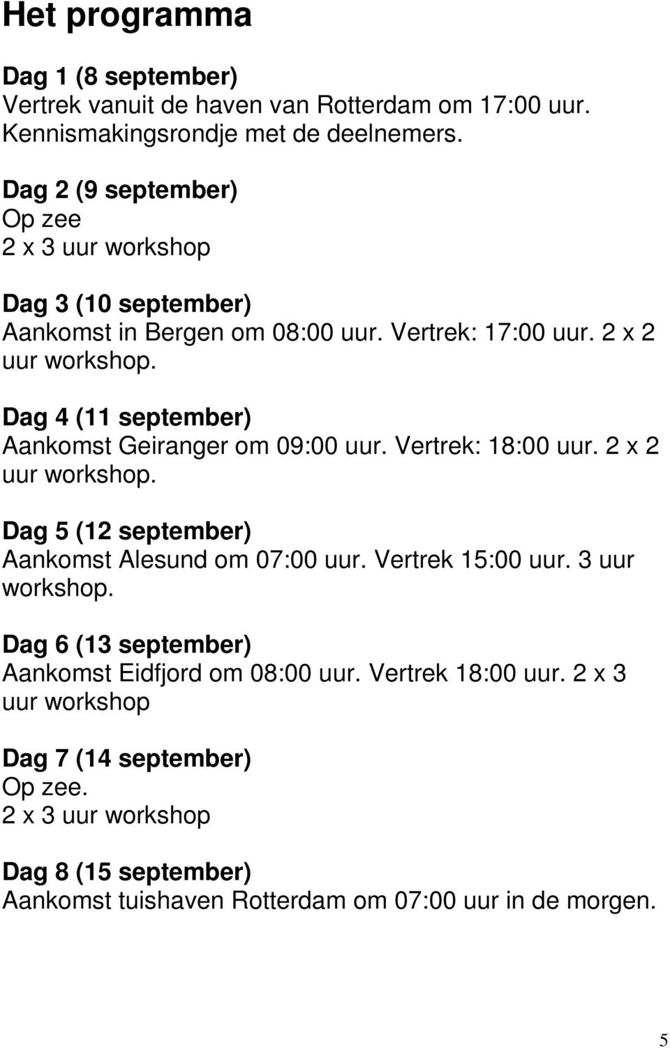 Dag 4 (11 september) Aankomst Geiranger om 09:00 uur. Vertrek: 18:00 uur. 2 x 2 uur workshop. Dag 5 (12 september) Aankomst Alesund om 07:00 uur. Vertrek 15:00 uur.
