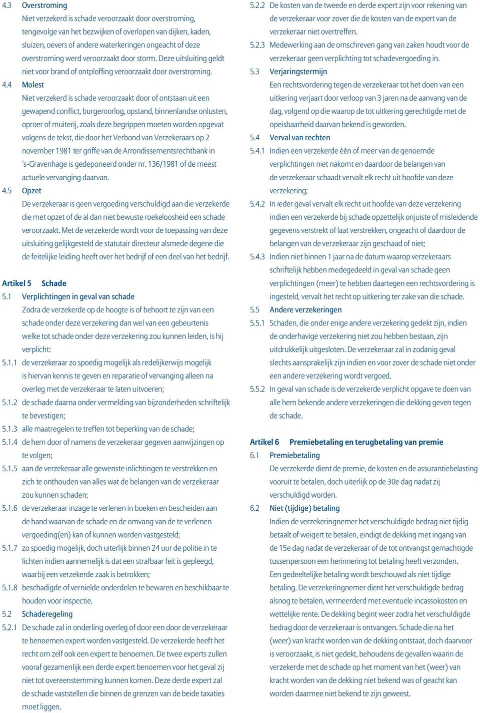 4 Molest Niet verzekerd is schade veroorzaakt door of ontstaan uit een gewapend conflict, burgeroorlog, opstand, binnenlandse onlusten, oproer of muiterij, zoals deze begrippen moeten worden opgevat