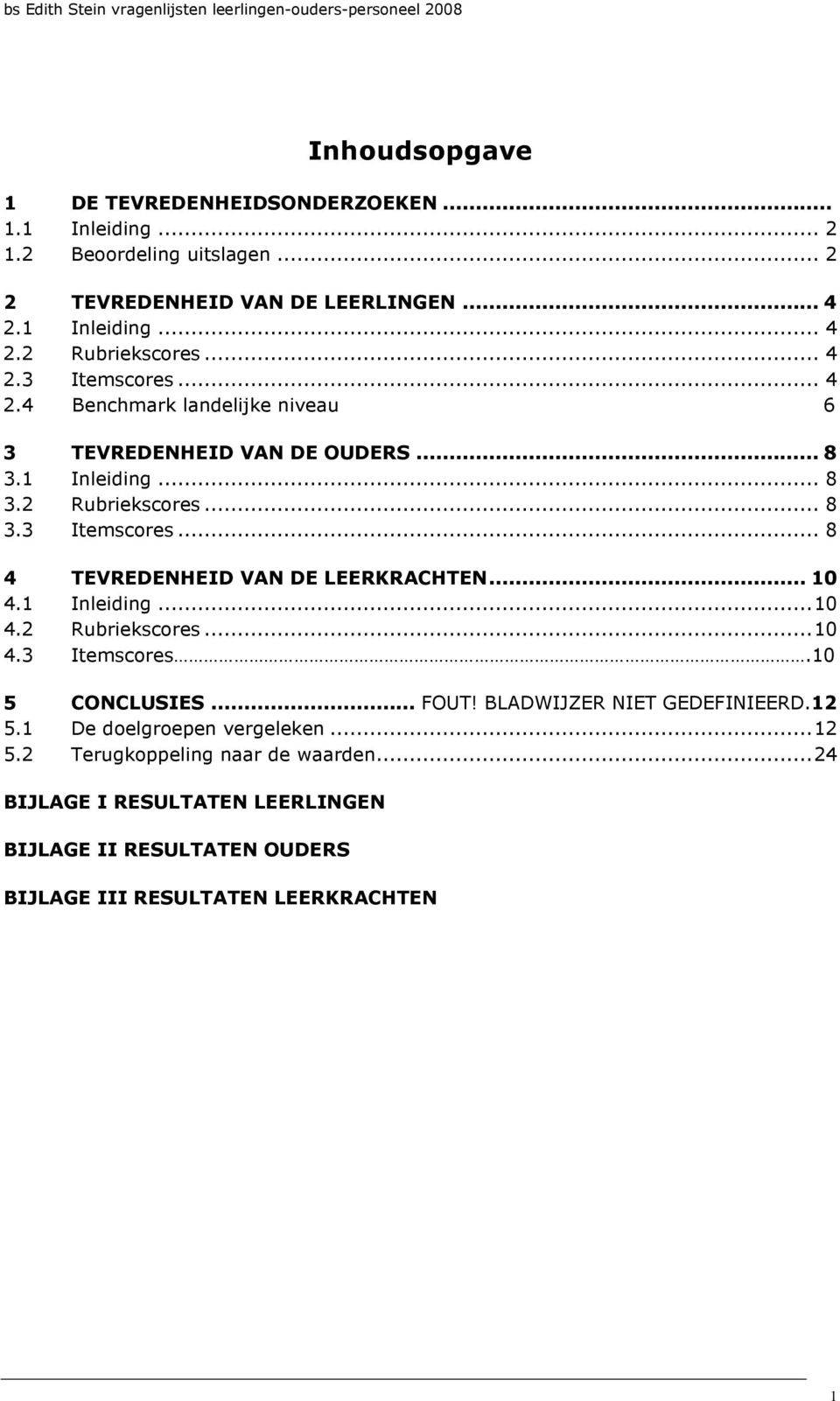 .. 10 4.1 Inleiding...10 4.2 Rubriekscores...10 4.3 Itemscores.10 5 CONCLUSIES... FOUT! BLADWIJZER NIET GEDEFINIEERD.12 5.1 De doelgroepen vergeleken...12 5.2 Terugkoppeling naar de waarden.