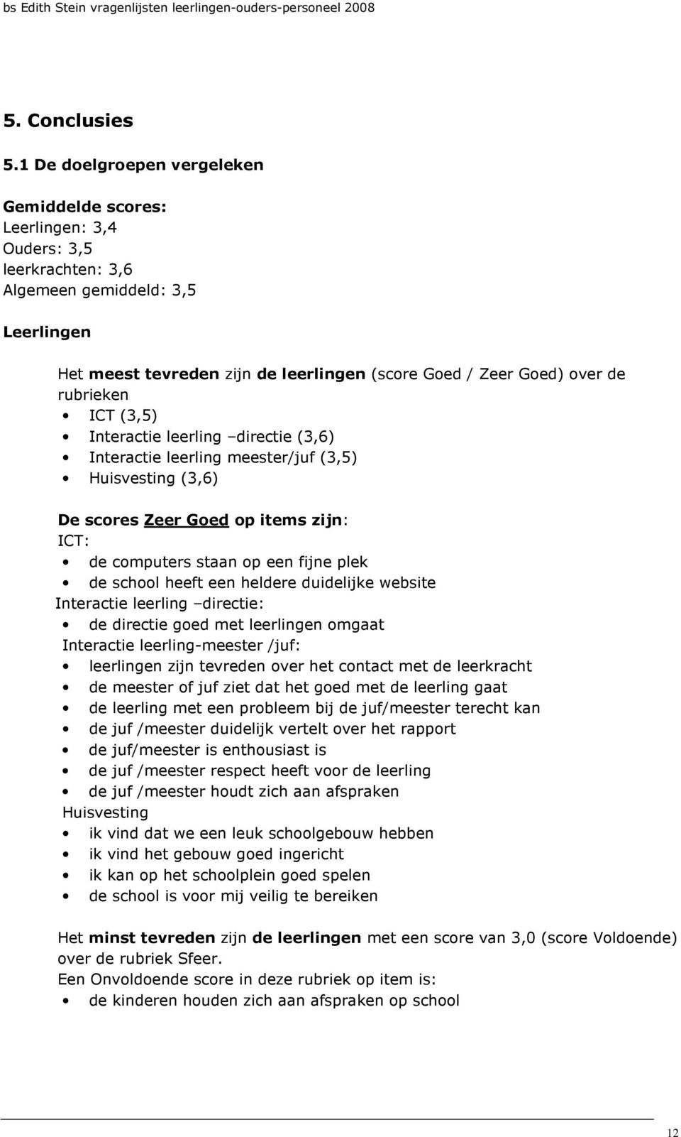 rubrieken ICT (3,5) Interactie leerling directie (3,6) Interactie leerling meester/juf (3,5) Huisvesting (3,6) De scores Zeer Goed op items zijn: ICT: de computers staan op een fijne plek de school