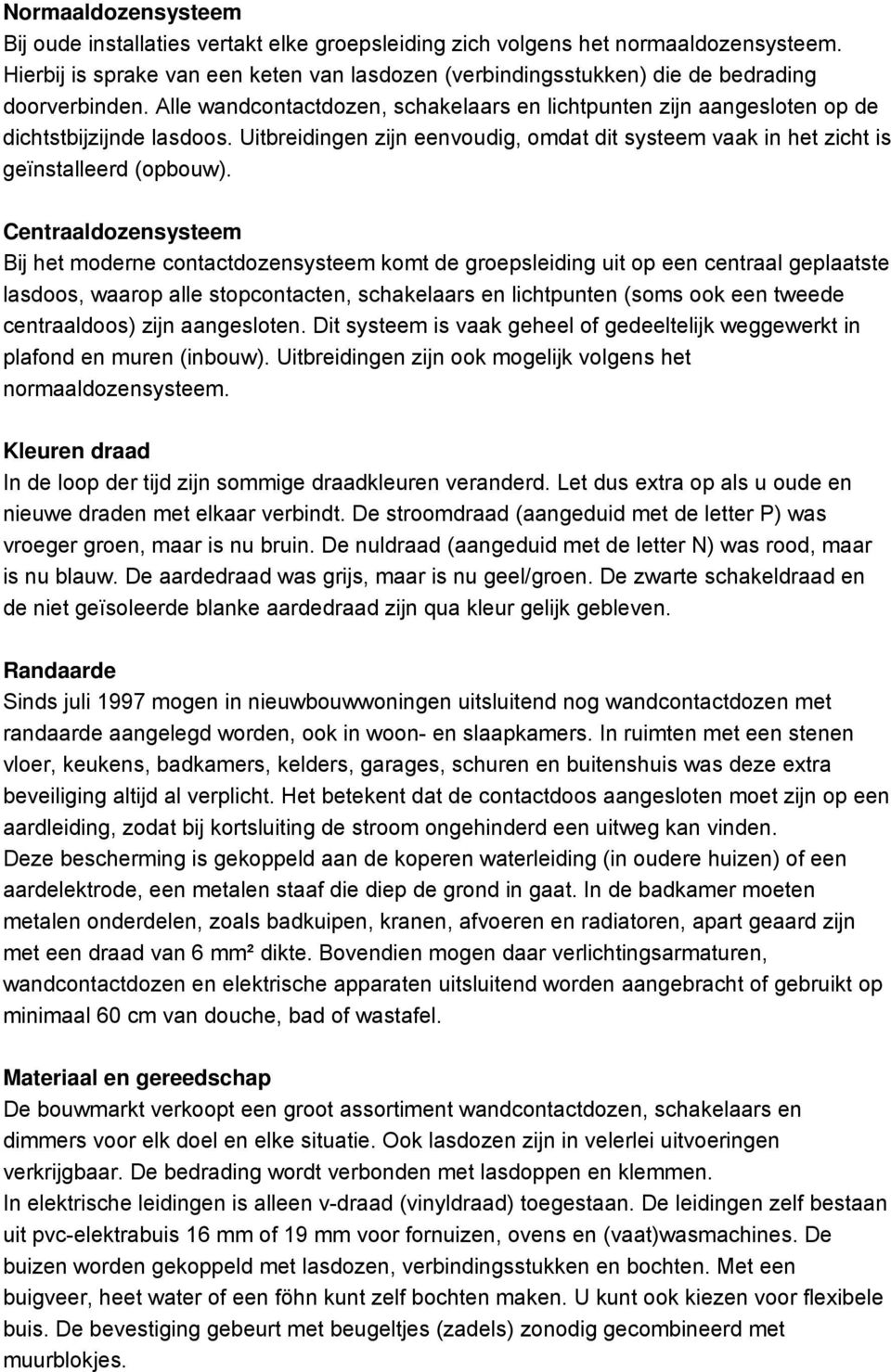 Uitbreidingen zijn eenvoudig, omdat dit systeem vaak in het zicht is geïnstalleerd (opbouw).