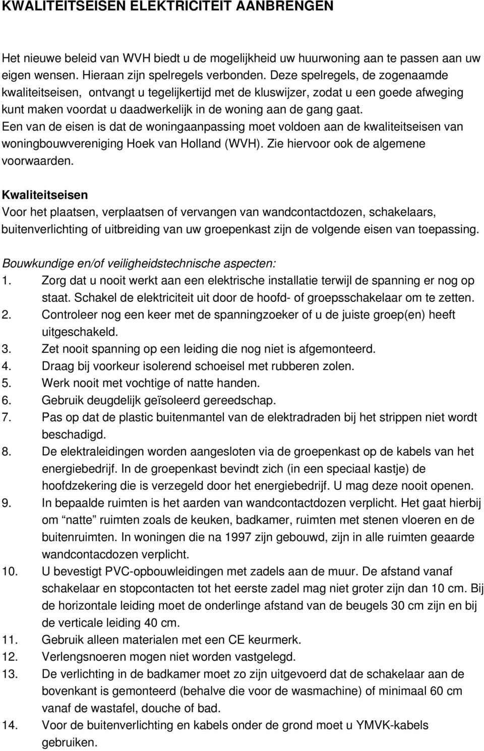Een van de eisen is dat de woningaanpassing moet voldoen aan de kwaliteitseisen van woningbouwvereniging Hoek van Holland (WVH). Zie hiervoor ook de algemene voorwaarden.