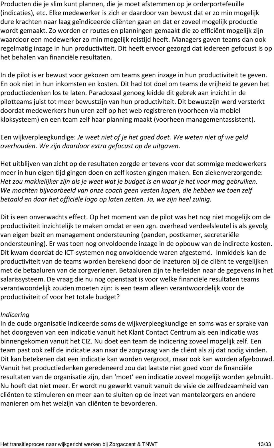 Zo worden er routes en planningen gemaakt die zo efficiënt mogelijk zijn waardoor een medewerker zo min mogelijk reistijd heeft. Managers gaven teams dan ook regelmatig inzage in hun productiviteit.