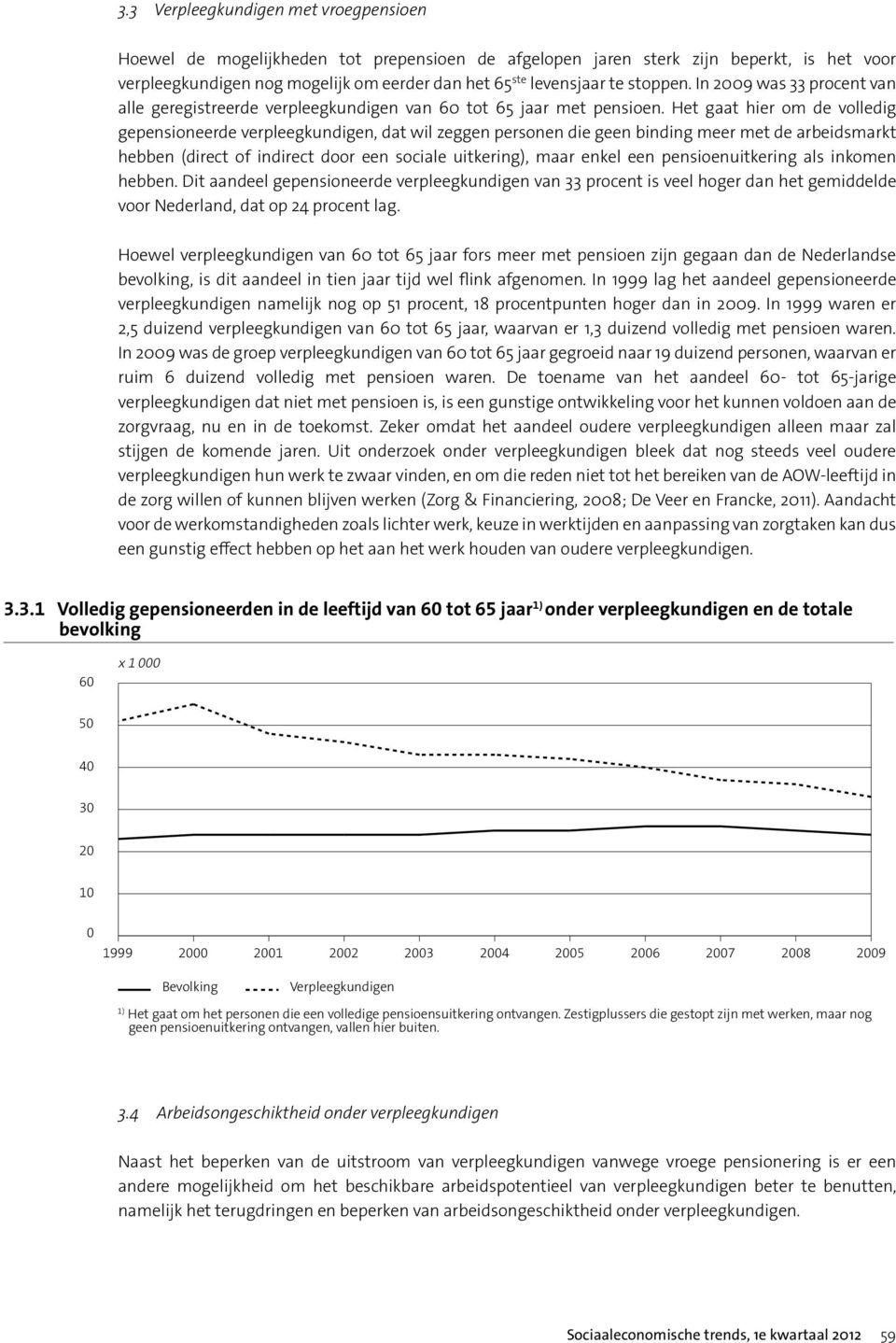 Het gaat hier om de volledig gepensioneerde verpleegkundigen, dat wil zeggen personen die geen binding meer met de arbeidsmarkt hebben (direct of indirect door een sociale uitkering), maar enkel een