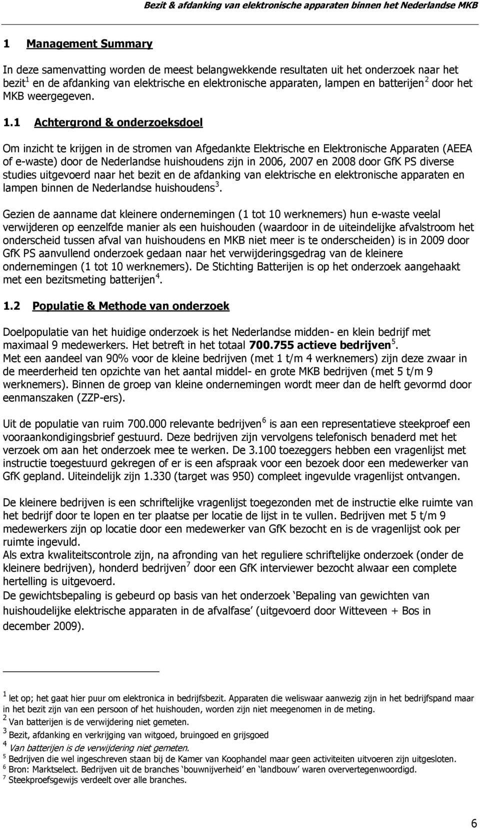 1 Achtergrond & onderzoeksdoel Om inzicht te krijgen in de stromen van Afgedankte Elektrische en Elektronische Apparaten (AEEA of e-waste) door de Nederlandse huishoudens zijn in 2006, 2007 en 2008