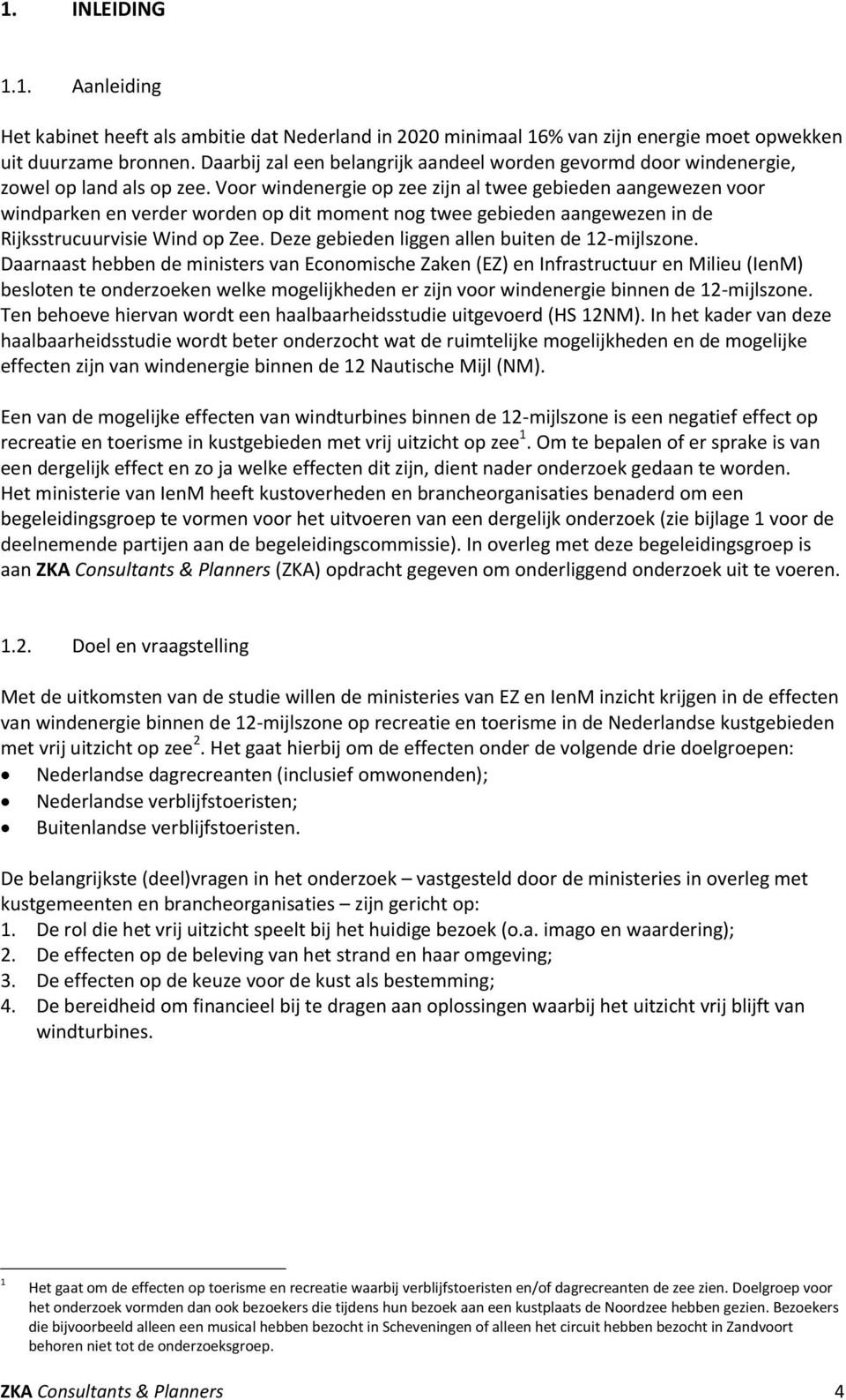 Voor windenergie op zee zijn al twee gebieden aangewezen voor windparken en verder worden op dit moment nog twee gebieden aangewezen in de Rijksstrucuurvisie Wind op Zee.