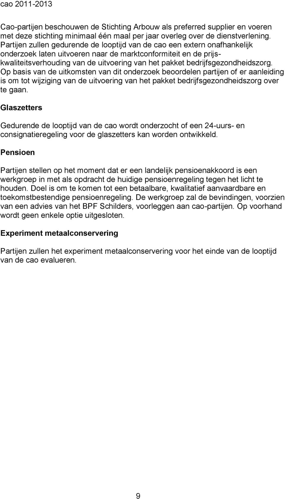 bedrijfsgezondheidszorg. Op basis van de uitkomsten van dit onderzoek beoordelen partijen of er aanleiding is om tot wijziging van de uitvoering van het pakket bedrijfsgezondheidszorg over te gaan.