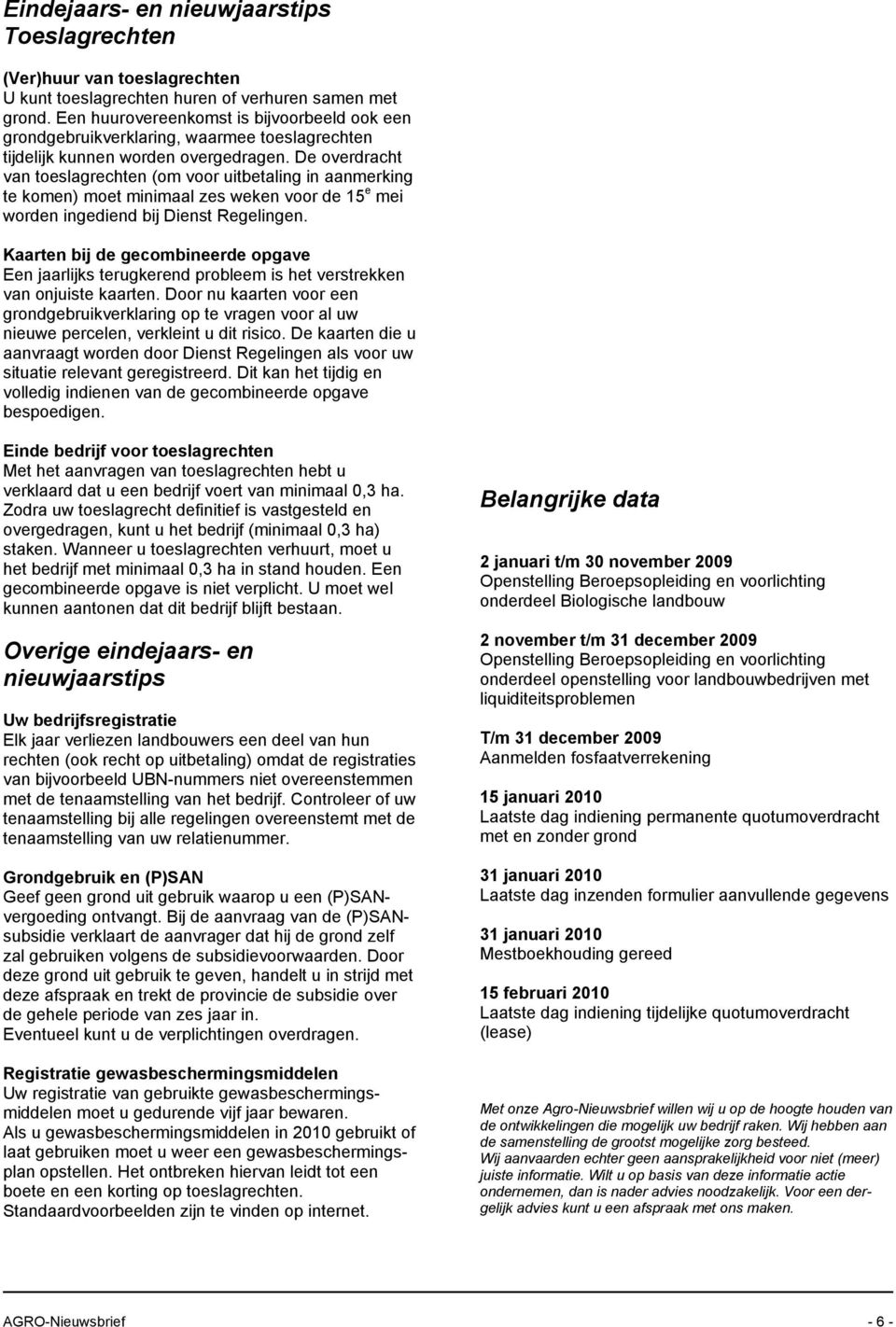 De overdracht van toeslagrechten (om voor uitbetaling in aanmerking te komen) moet minimaal zes weken voor de 15 e mei worden ingediend bij Dienst Regelingen.