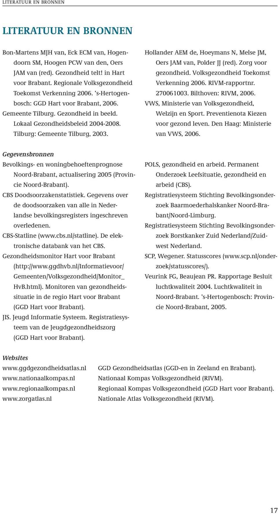 Tilburg: Gemeente Tilburg, 2003. Hollander AEM de, Hoeymans N, Melse JM, Oers JAM van, Polder JJ (red). Zorg voor gezondheid. Volksgezondheid Toekomst Verkenning 2006. RIVM-rapportnr. 270061003.