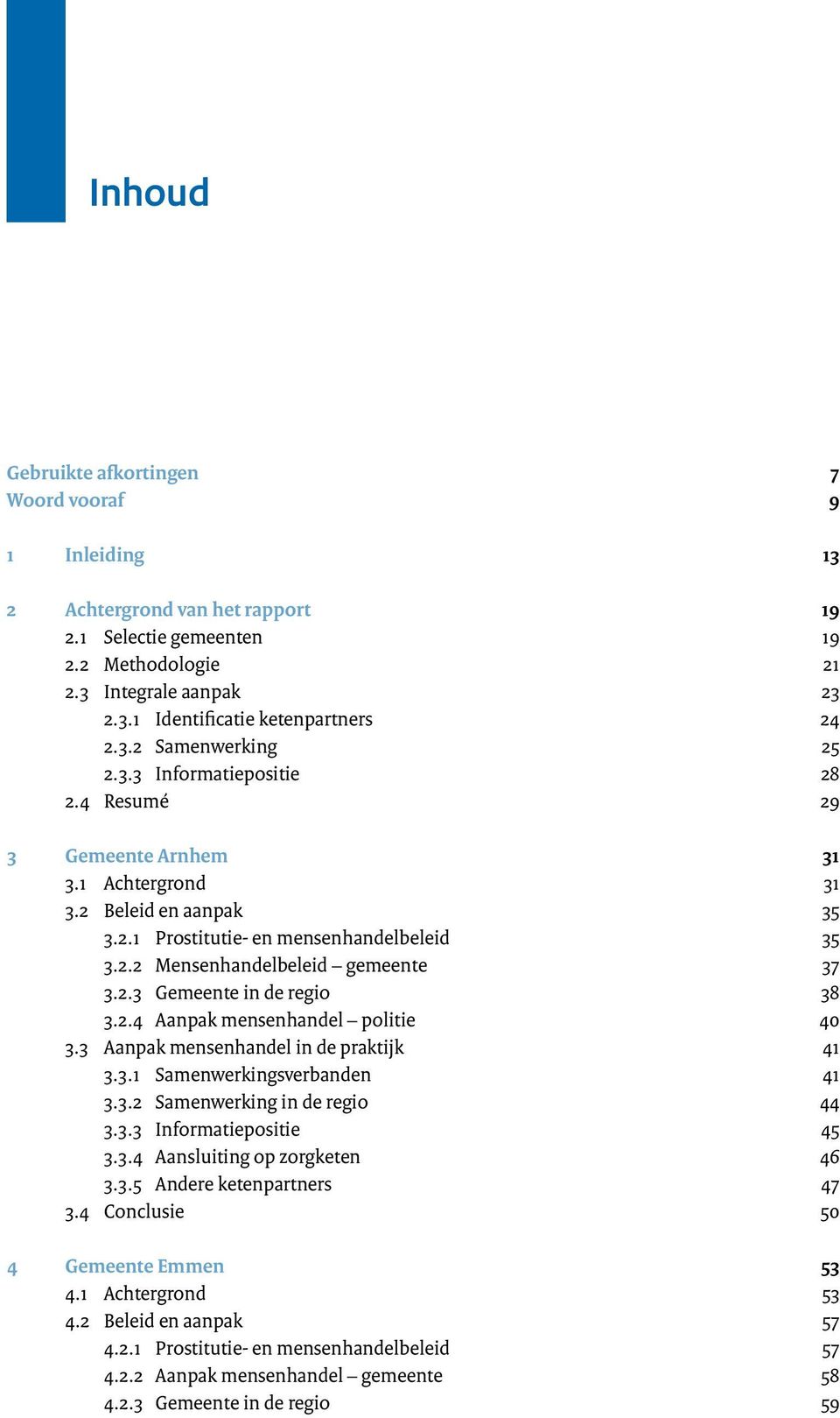 2.3 Gemeente in de regio 38 3.2.4 Aanpak mensenhandel politie 40 3.3 Aanpak mensenhandel in de praktijk 41 3.3.1 Samenwerkingsverbanden 41 3.3.2 Samenwerking in de regio 44 3.3.3 Informatiepositie 45 3.