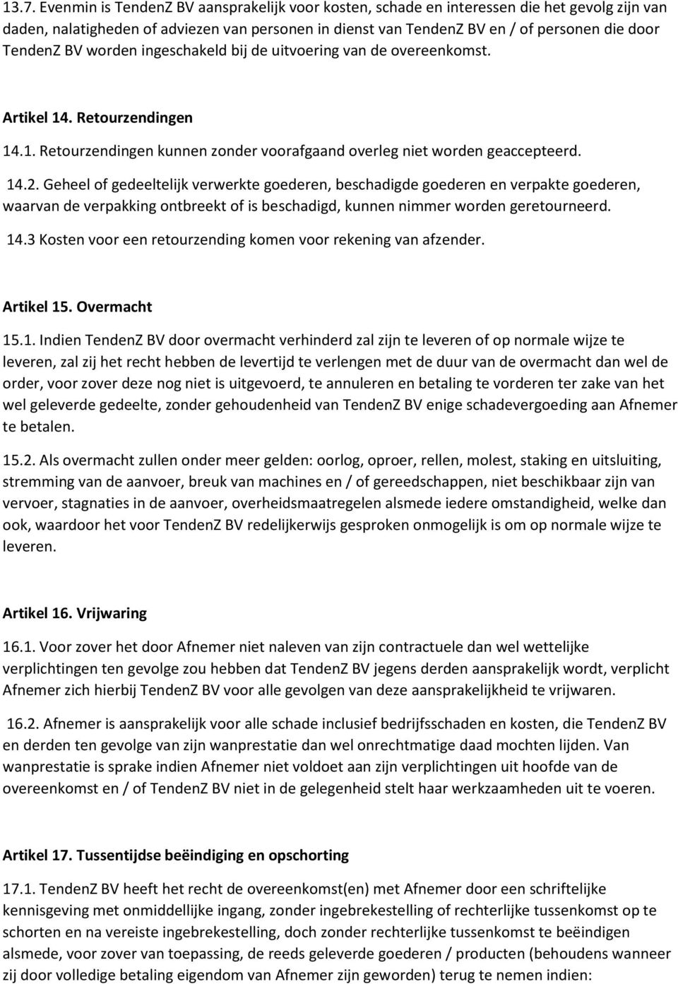 Geheel of gedeeltelijk verwerkte goederen, beschadigde goederen en verpakte goederen, waarvan de verpakking ontbreekt of is beschadigd, kunnen nimmer worden geretourneerd. 14.