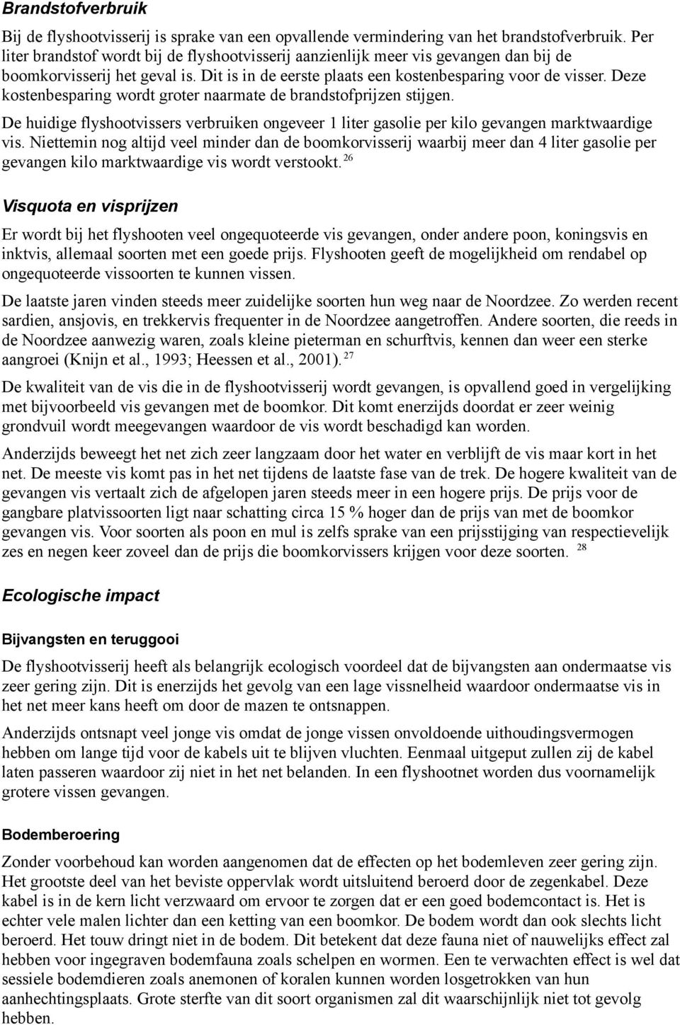 Deze kostenbesparing wordt groter naarmate de brandstofprijzen stijgen. De huidige flyshootvissers verbruiken ongeveer 1 liter gasolie per kilo gevangen marktwaardige vis.