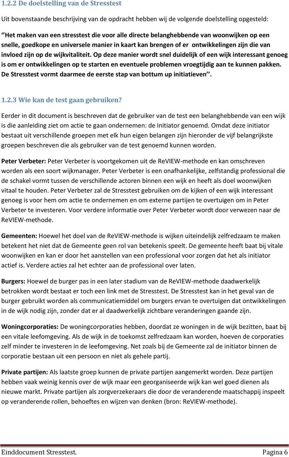 Op deze manier wordt snel duidelijk of een wijk interessant genoeg is om er ontwikkelingen op te starten en eventuele problemen vroegtijdig aan te kunnen pakken.