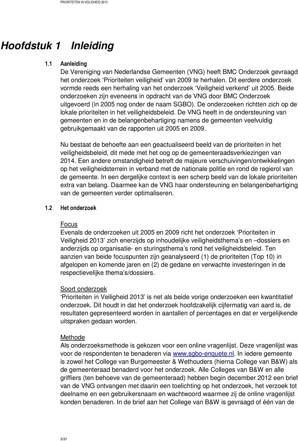 Beide onderzoeken zijn eveneens in opdracht van de VNG door BMC Onderzoek uitgevoerd (in 2005 nog onder de naam SGBO). De onderzoeken richtten zich op de lokale prioriteiten in het veiligheidsbeleid.