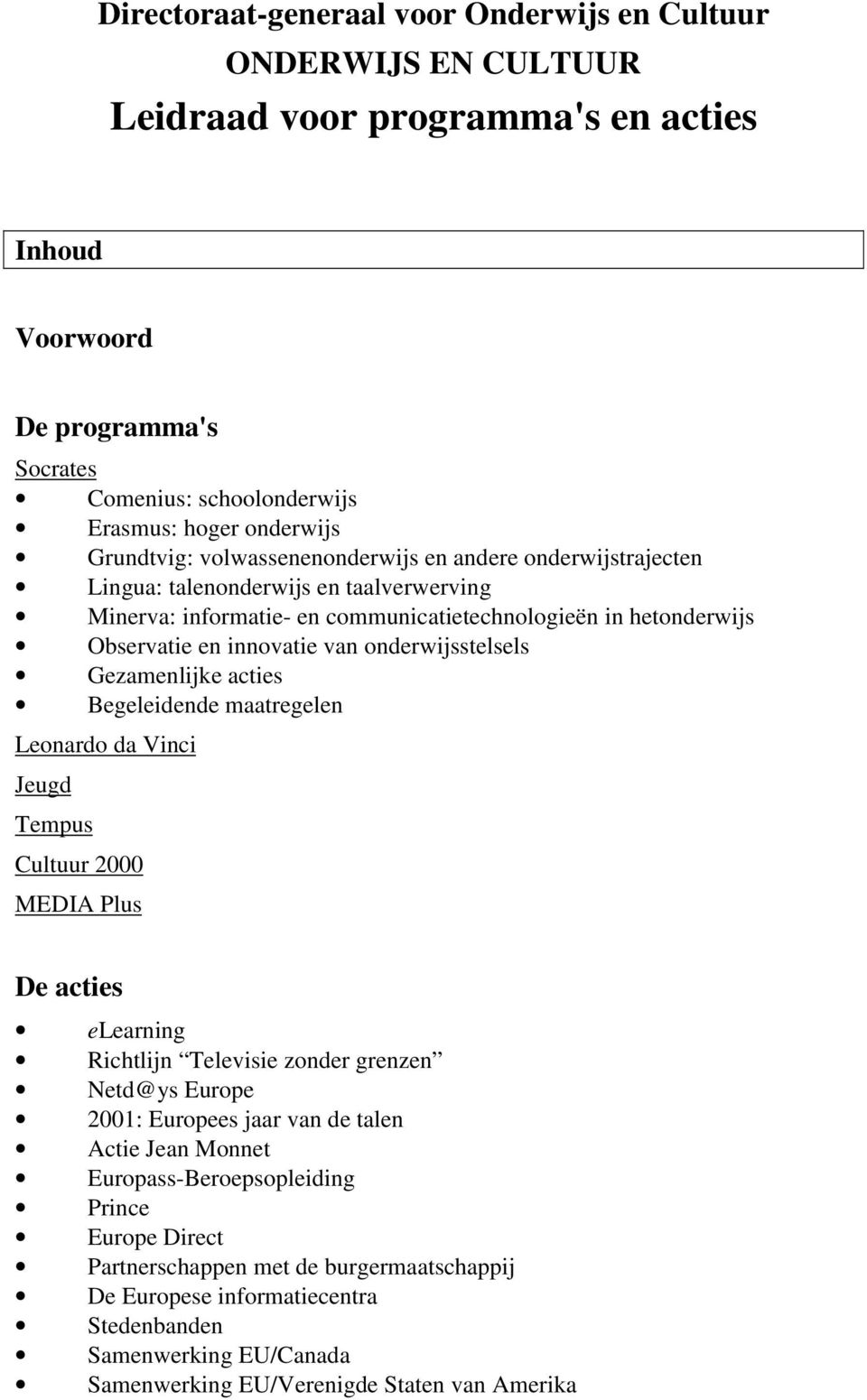 onderwijsstelsels Gezamenlijke acties Begeleidende maatregelen Leonardo da Vinci Jeugd Tempus Cultuur 2000 MEDIA Plus De acties elearning Richtlijn Televisie zonder grenzen Netd@ys Europe 2001: