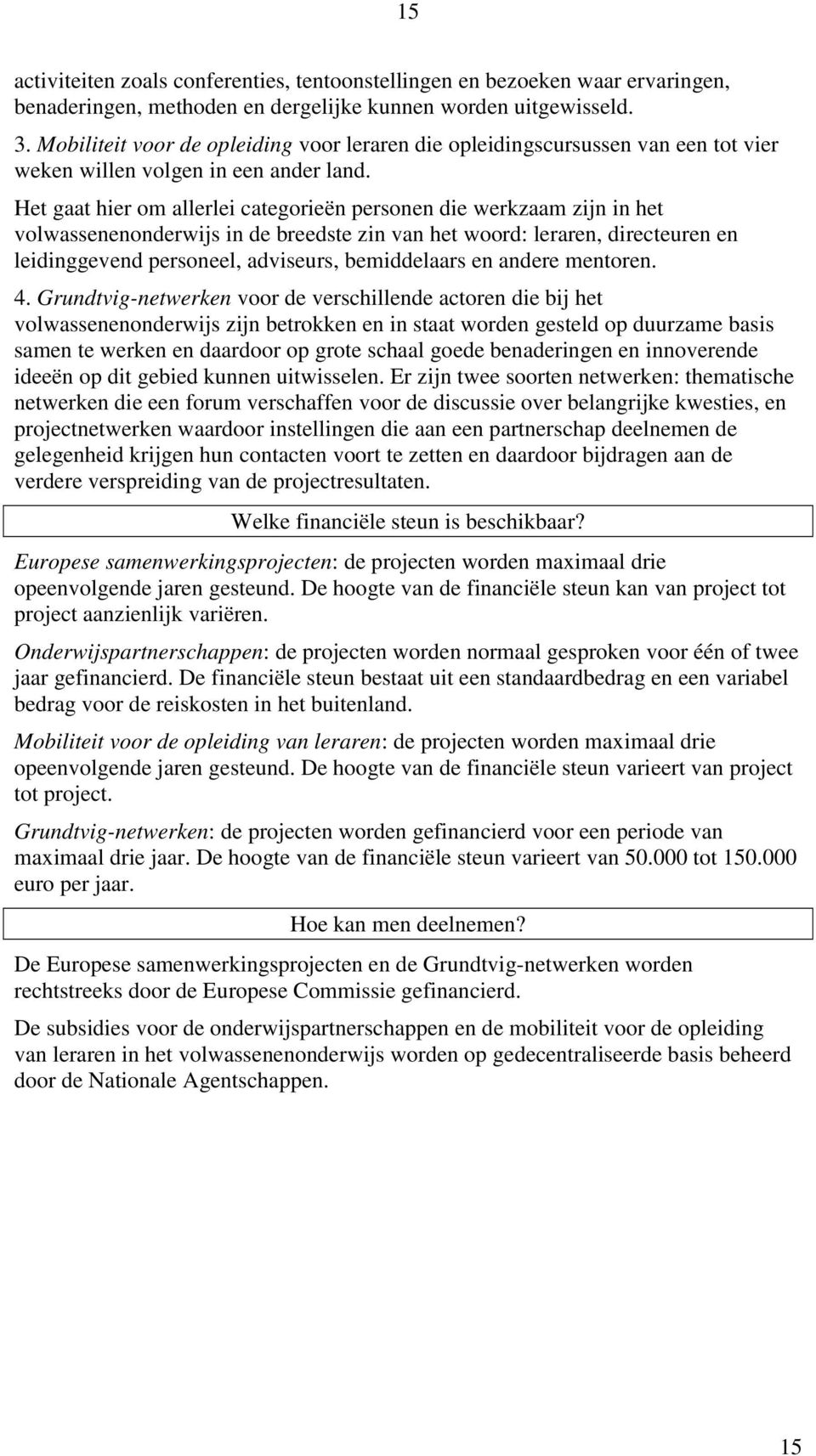 Het gaat hier om allerlei categorieën personen die werkzaam zijn in het volwassenenonderwijs in de breedste zin van het woord: leraren, directeuren en leidinggevend personeel, adviseurs, bemiddelaars