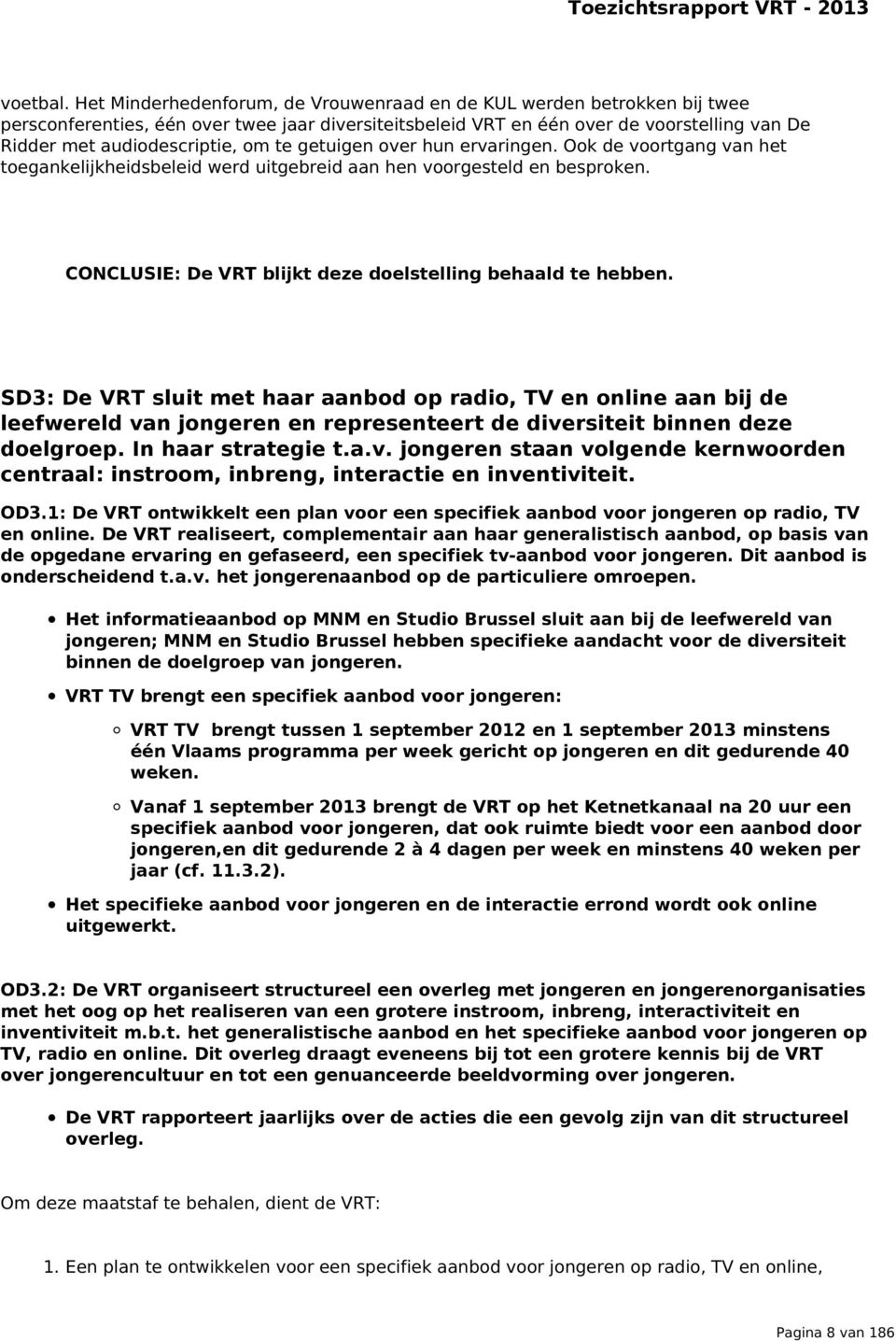 te getuigen over hun ervaringen. Ook de voortgang van het toegankelijkheidsbeleid werd uitgebreid aan hen voorgesteld en besproken. CONCLUSIE: De VRT blijkt deze doelstelling behaald te hebben.