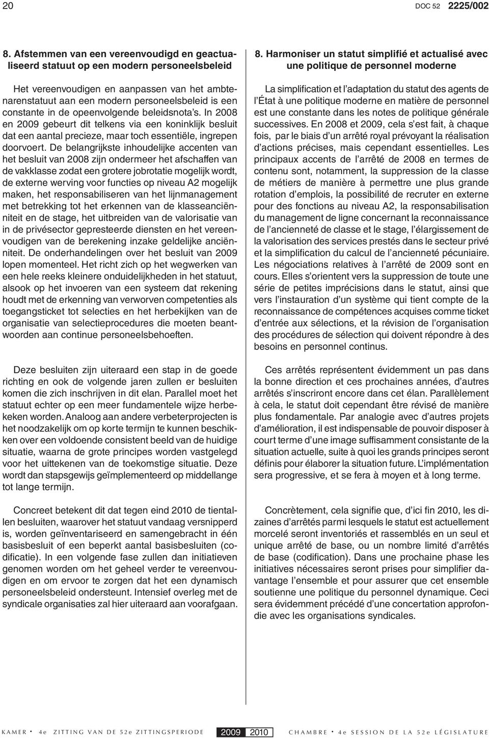 de opeenvolgende beleidsnota s. In 2008 en 2009 gebeurt dit telkens via een koninklijk besluit dat een aantal precieze, maar toch essentiële, ingrepen doorvoert.