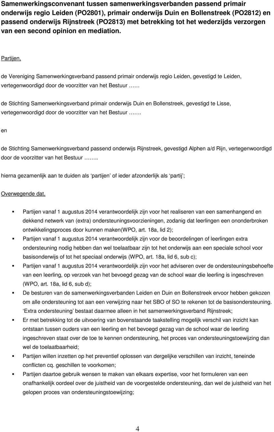 Partijen, de Vereniging Samenwerkingsverband passend primair onderwijs regio Leiden, gevestigd te Leiden, vertegenwoordigd door de voorzitter van het Bestuur de Stichting Samenwerkingsverband primair