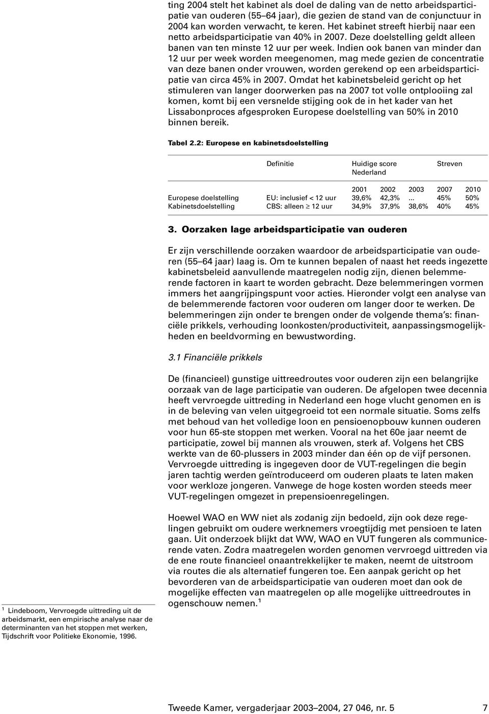 Indien ook banen van minder dan 12 uur per week worden meegenomen, mag mede gezien de concentratie van deze banen onder vrouwen, worden gerekend op een arbeidsparticipatie van circa 45% in 2007.