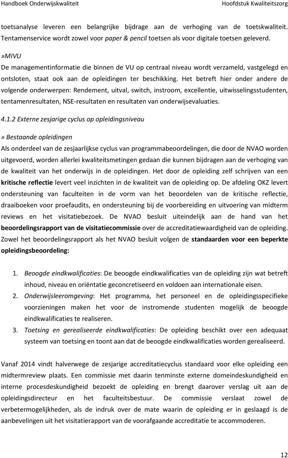 Het betreft hier onder andere de volgende onderwerpen: Rendement, uitval, switch, instroom, excellentie, uitwisselingsstudenten, tentamenresultaten, NSE-resultaten en resultaten van