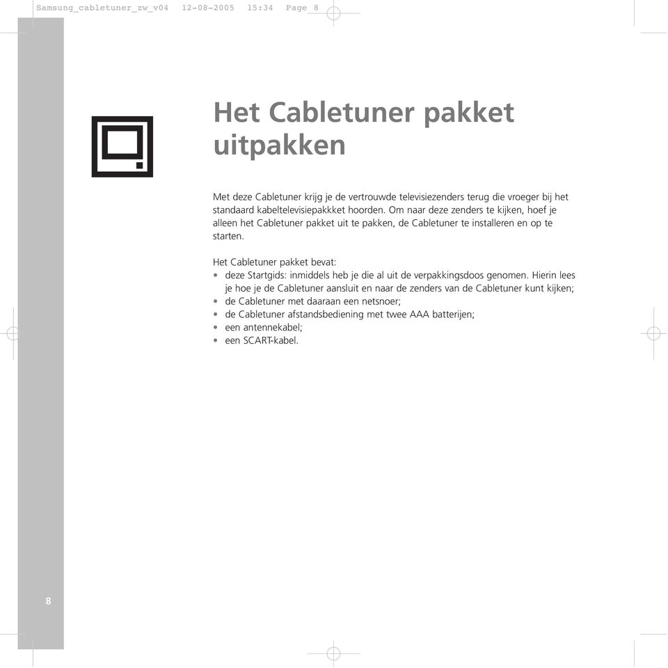 Om naar deze zenders te kijken, hoef je alleen het Cabletuner pakket uit te pakken, de Cabletuner te installeren en op te starten.